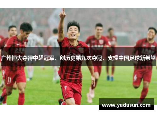 广州恒大夺得中超冠军，创历史第九次夺冠，支撑中国足球新希望