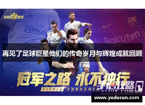 再见了足球巨星他们的传奇岁月与辉煌成就回顾