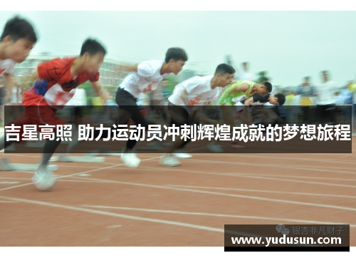 吉星高照 助力运动员冲刺辉煌成就的梦想旅程