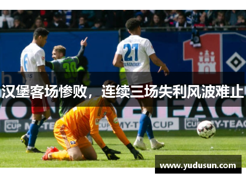 汉堡客场惨败，连续三场失利风波难止