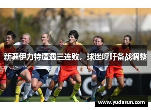 新疆伊力特遭遇三连败，球迷呼吁备战调整