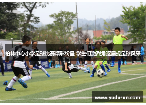 柏林中心小学足球比赛精彩纷呈 学生们激烈角逐展现足球风采