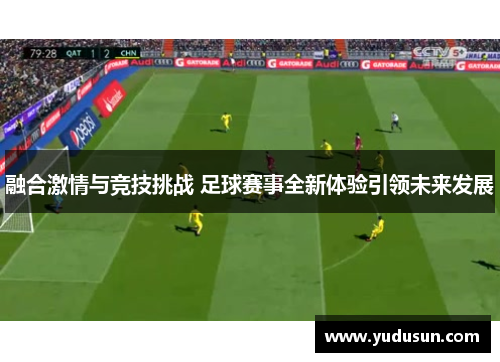 融合激情与竞技挑战 足球赛事全新体验引领未来发展