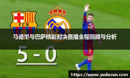 竞技宝马德里与巴萨精彩对决直播全程回顾与分析