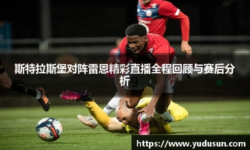 竞技宝斯特拉斯堡对阵雷恩精彩直播全程回顾与赛后分析